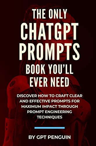 The Only ChatGPT Prompts Book You’ll Ever Need: Discover How To Craft Clear And Effective Prompts For Maximum Impact Through Prompt Engineering Techniques (Beginner's Guide) (Master ChatGPT 1)