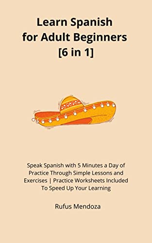 Learn Spanish for Adult Beginners [6 in 1]: Speak Spanish with 5 Minutes a Day of Practice Through Simple Lessons and Exercises | Practice Worksheets Included To Speed Up Your Learning (Kindle Edition)