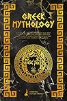 Greek Mythology: A Stunning Journey Through Ages and Timeless Stories. Discover the Mystery, the Charm of Gods, Heroes, and Ancient Legends that Shaped Civilization
