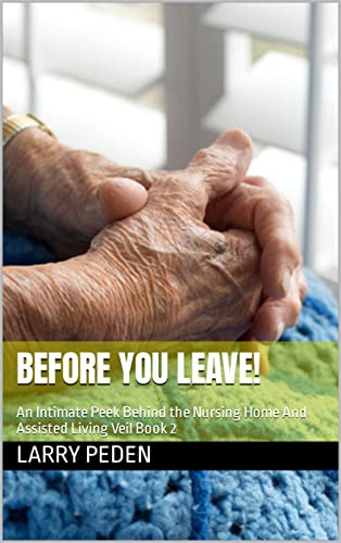 BEFORE YOU LEAVE!: An Intimate Peek Behind the Nursing Home And Assisted Living Veil Book 2 (Kindle Edition)