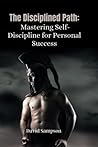 The Disciplined Path: Mastering Self-Discipline for Personal Success