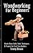 Woodworking For Beginners: Master Basic Skills, Tools, Techniques, and Projects for First-Time Builders