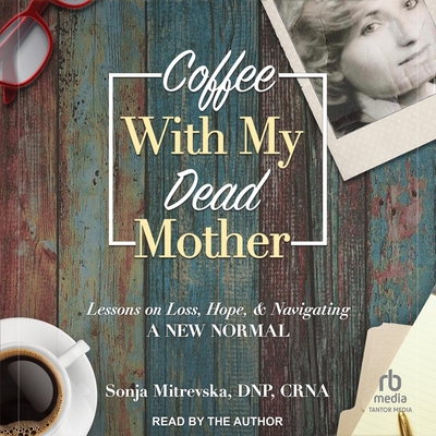 Coffee With My Dead Mother: Lessons on Loss, Hope, & Navigating a New Normal