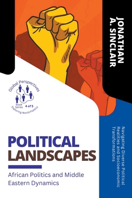Political Landscapes: African Politics and Middle Eastern Dynamics: Navigating Diverse Political Realities and Socioeconomic Transformations (Global Perspectives: Exploring World Politics)