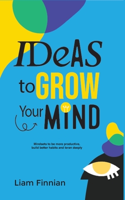 Ideas to Grow Your Mind: Mindsets to be more productive, build better habits and learn deeply