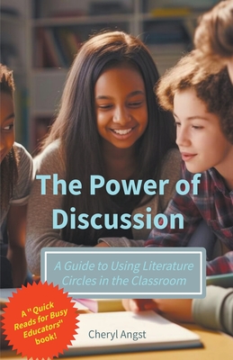 The Power of Discussion - A Guide to Using Literature Circles in the Classroom (Quick Reads for Busy Educators)