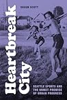 Heartbreak City: Seattle Sports and the Unmet Promise of Urban Progress Heartbreak City: Seattle Sports and the Unmet Promise of Urban Progress