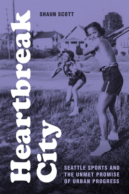Heartbreak City: Seattle Sports and the Unmet Promise of Urban Progress (Hardcover)