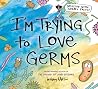 I'm Trying to Love Germs by Bethany Barton