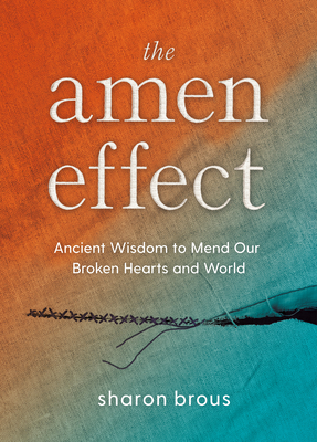 The Amen Effect: Ancient Wisdom to Mend Our Broken Hearts and World