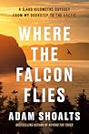 Where the Falcon Flies by Adam Shoalts