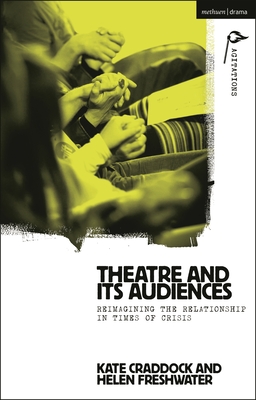 Theatre and its Audiences: Reimagining the Relationship in Times of Crisis (Methuen Drama Agitations: Text, Politics and Performances)