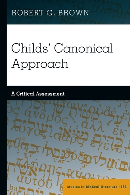 Childs' Canonical Approach: A Critical Assessment (Studies in Biblical Literature, 182)