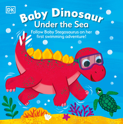 Baby Dinosaur Under the Sea: Follow Baby Stegosaurus on Her First Swimming Adventure! (Board Book)