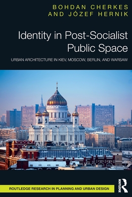 Identity in Post-Socialist Public Space: Urban Architecture in Kiev, Moscow, Berlin, and Warsaw (Routledge Research in Planning and Urban Design)