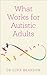 What Works for Autistic Adults