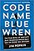 Code Name Blue Wren: The True Story of America's Most Dangerous Female Spy―and the Sister She Betrayed