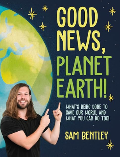 Good News, Planet Earth: What’s Being Done to Save Our World, and What You Can Do Too!