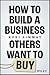 How to Build a Business Others Want to Buy
