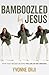 Bamboozled By Jesus: How God Tricked Me into the Life of My Dreams