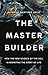 The Master Builder: How the...