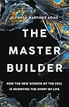 The Master Builder: How the New Science of the Cell Is Rewriting the Story of Life