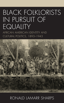 Black Folklorists in Pursuit of Equality: African American Identity and Cultural Politics, 1893–1943 (Studies in Folklore and Ethnology: Traditions, Practices, and Identities, 1)