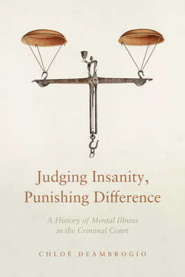 Judging Insanity, Punishing Difference: A History of Mental Illness in the Criminal Court (The Cultural Lives of Law)