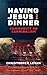 Having Jesus for Dinner: Community or Cannibalism: Can Christians Reset the Table for a New Expression of Jesus' "Holy" Meal?