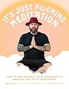 It’s Just Fucking Meditation: How to Find Yourself, Calm Your Anxiety and Manifest the Life of Your Dreams