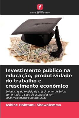 Investimento público na educação, produtividade do trabalho e crescimento económico: Evidências do modelo de crescimento de Solow aumentado, o caso de ... seleccionadas (Portuguese Edition)