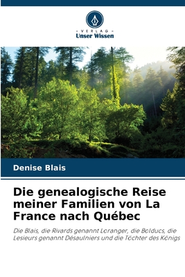 Die genealogische Reise meiner Familien von La France nach Québec: Die Blais, die Rivards genannt Loranger, die Bolducs, die Lesieurs genannt Désaulniers und die Töchter des Königs (German Edition)