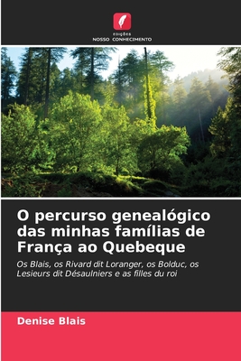 O percurso genealógico das minhas famílias de França ao Quebeque: Os Blais, os Rivard dit Loranger, os Bolduc, os Lesieurs dit Désaulniers e as filles du roi (Portuguese Edition)