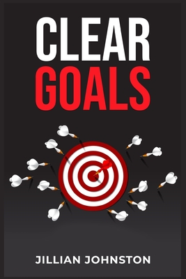 Clear Goals: Create a Vision, Set Targets, and Take Action to Reach Your Dreams (2023 Guide for Beginners)