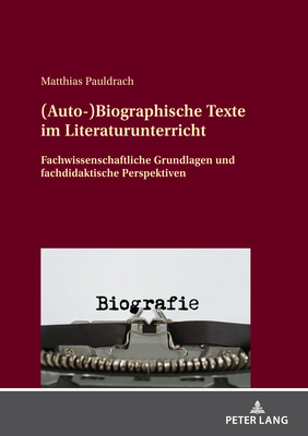 (Auto-)Biographische Texte im Literaturunterricht: Fachwissenschaftliche Grundlagen und fachdidaktische Perspektiven (German Edition)