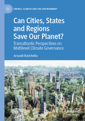 Can Cities, States and Regions Save Our Planet?: Transatlantic Perspectives on Multilevel Climate Governance (Energy, Climate and the Environment)