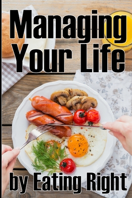 Managing Your Life by Eating Right: How to Control Your Appetite and Live a Life of Abundance Perfect Gift Idea