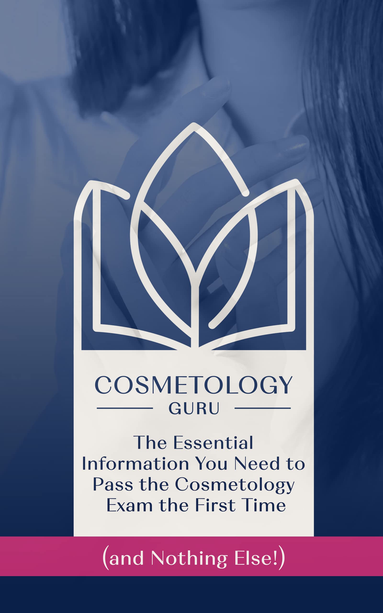 Cosmetology Guru: The Essential Information You Need To Pass The Cosmetology Exam The First Time (And Nothing Else!)