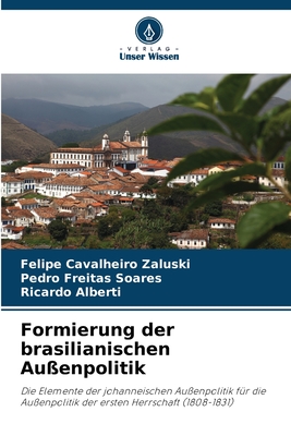 Formierung der brasilianischen Außenpolitik: Die Elemente der johanneischen Außenpolitik für die Außenpolitik der ersten Herrschaft (1808-1831) (German Edition)