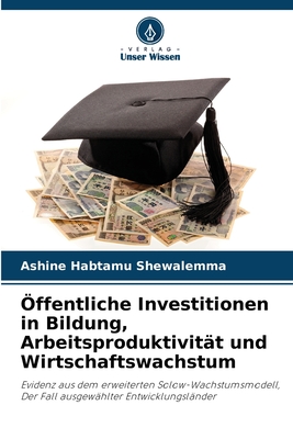 Öffentliche Investitionen in Bildung, Arbeitsproduktivität und Wirtschaftswachstum: Evidenz aus dem erweiterten Solow-Wachstumsmodell, Der Fall ausgewählter Entwicklungsländer (German Edition)