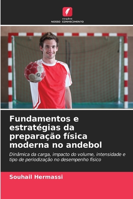 Fundamentos e estratégias da preparação física moderna no andebol: Dinâmica da carga, impacto do volume, intensidade e tipo de periodização no desempenho físico (Portuguese Edition)