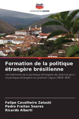 Formation de la politique étrangère brésilienne: Les éléments de la politique étrangère de Joanine pour la politique étrangère du premier règne (1808-1831) (French Edition)