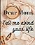 Dear mom, Tell me about you...