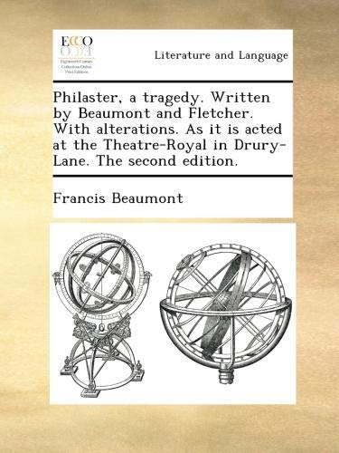 Philaster, a tragedy. Written by Beaumont and Fletcher. With alterations. As it is acted at the Theatre-Royal in Drury-Lane. The second edition.