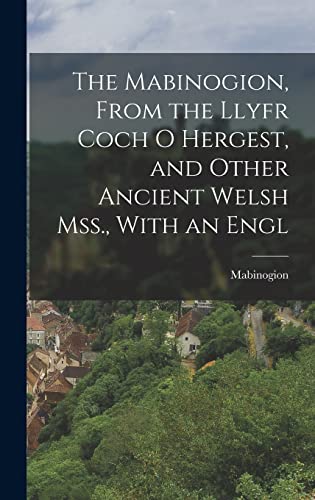 The Mabinogion, From the Llyfr Coch O Hergest, and Other Ancient Welsh Mss., With an Engl