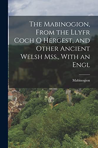 The Mabinogion, From the Llyfr Coch O Hergest, and Other Ancient Welsh Mss., With an Engl