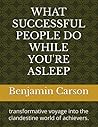 WHAT SUCCESSFUL PEOPLE DO WHILE YOU'RE ASLEEP: transformative voyage into the clandestine world of achievers.