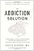 The Addiction Solution: Unraveling the Mysteries of Addiction through Cutting-Edge Brain Science