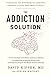 The Addiction Solution: Unraveling the Mysteries of Addiction through Cutting-Edge Brain Science