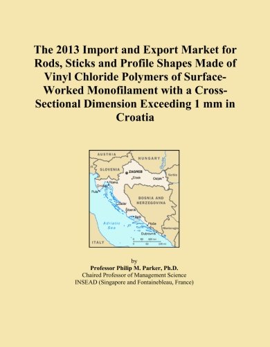 The 2013 Import and Export Market for Rods, Sticks and Profile Shapes Made of Vinyl Chloride Polymers of Surface-Worked Monofilament with a Cross-Sectional Dimension Exceeding 1 mm in Croatia (Paperback)